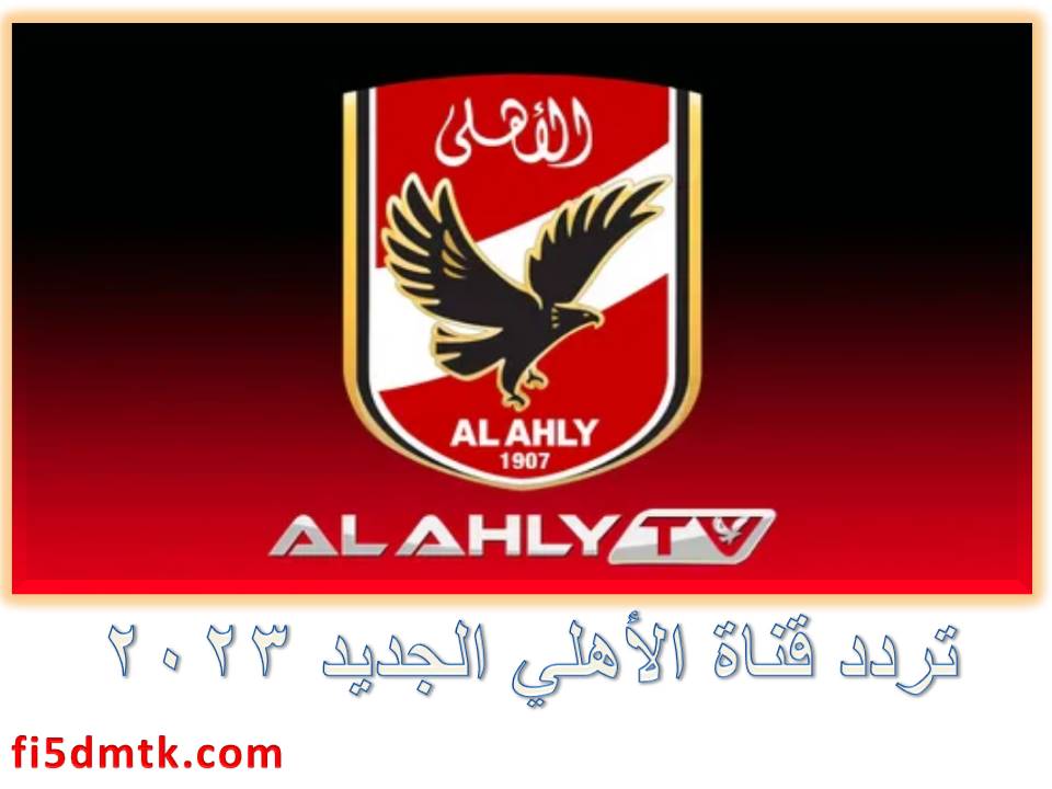 "ثبت الآن"تردد قناة الأهلي الجديد 2023